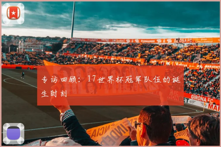 专访回顾：17世界杯冠军队伍的诞生时刻