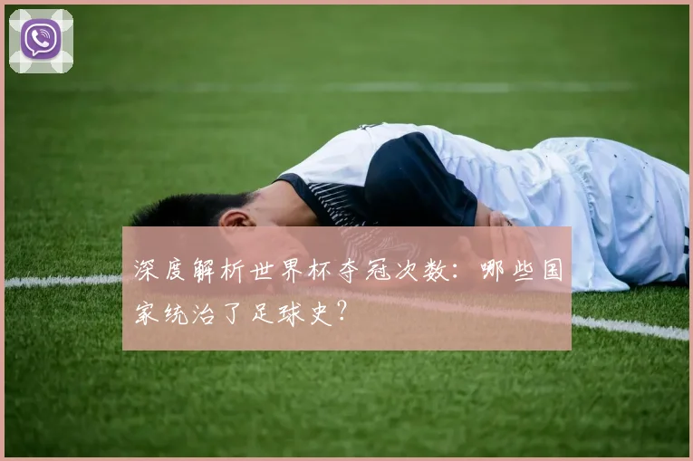 深度解析世界杯夺冠次数：哪些国家统治了足球史？