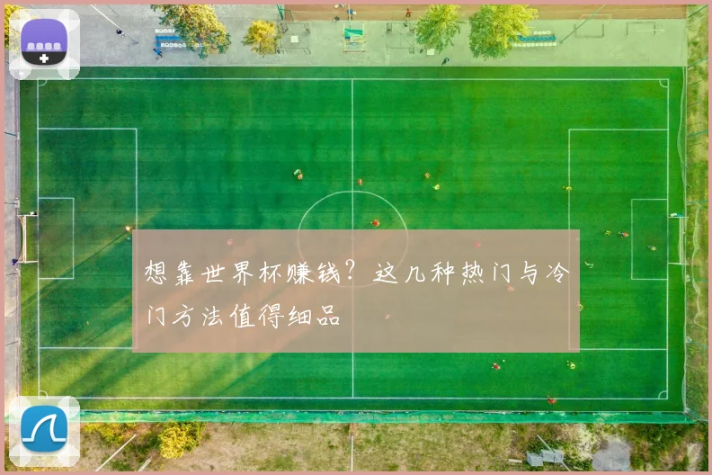 想靠世界杯赚钱？这几种热门与冷门方法值得细品