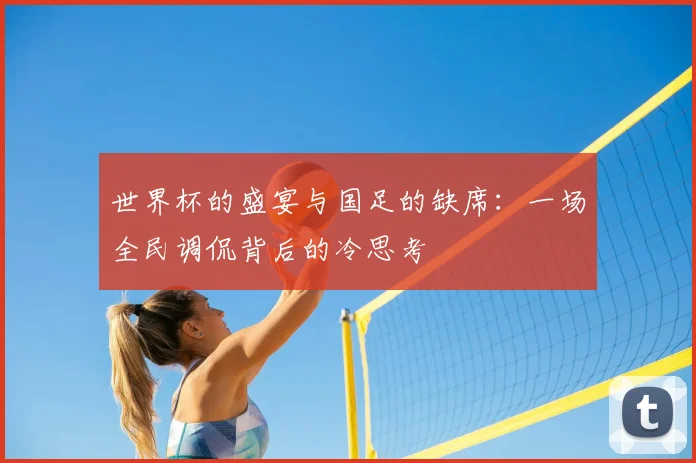 世界杯的盛宴与国足的缺席：一场全民调侃背后的冷思考