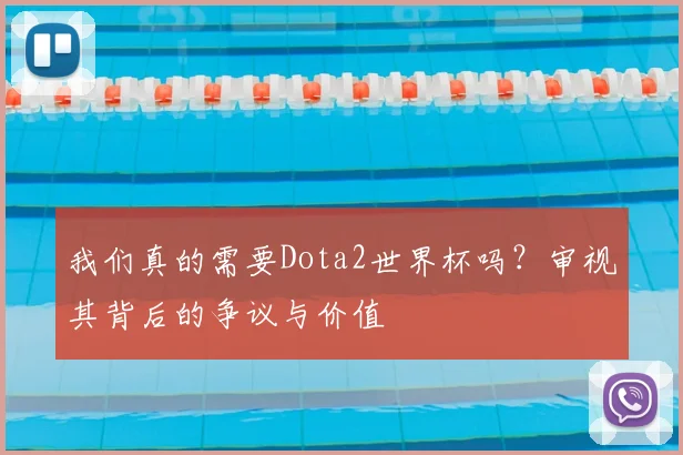 我们真的需要Dota2世界杯吗？审视其背后的争议与价值