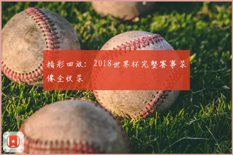 精彩回放：2018世界杯完整赛事录像全收录