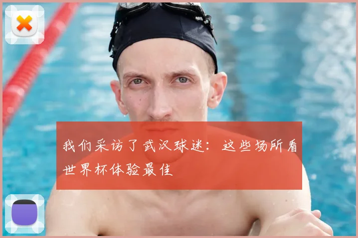 我们采访了武汉球迷：这些场所看世界杯体验最佳