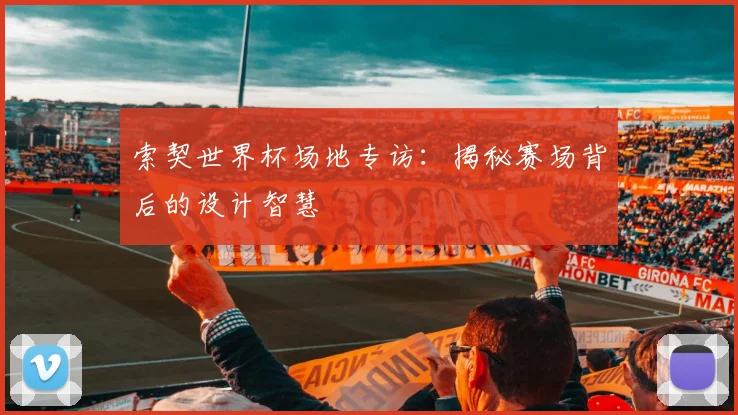 索契世界杯场地专访：揭秘赛场背后的设计智慧