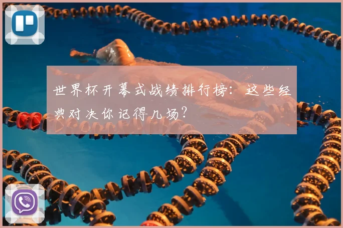 世界杯开幕式战绩排行榜:这些经典对决你记得几场?