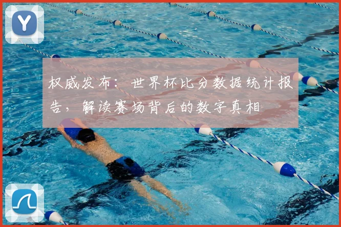 权威发布:世界杯比分数据统计报告,解读赛场背后的数字真相