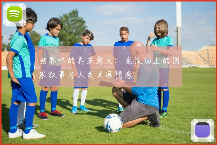 世界杯的真正意义：竞技场上的国家叙事与人类共通情感
