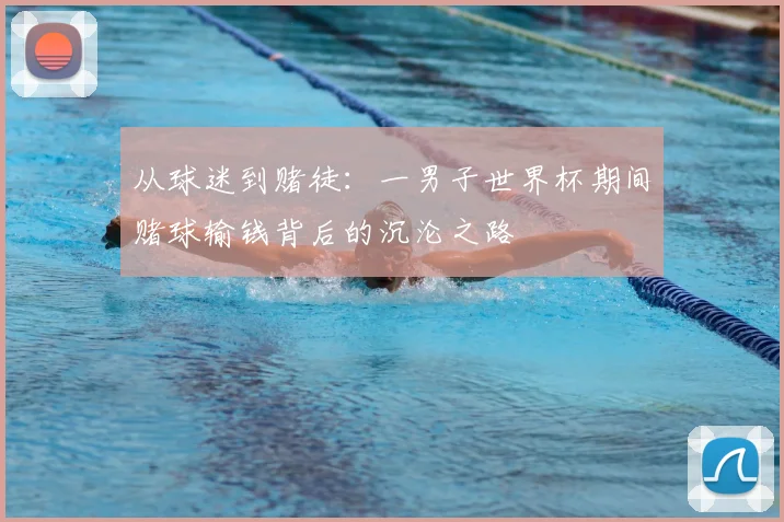 从球迷到赌徒:一男子世界杯期间赌球输钱背后的沉沦之路