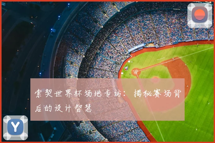 索契世界杯场地专访：揭秘赛场背后的设计智慧