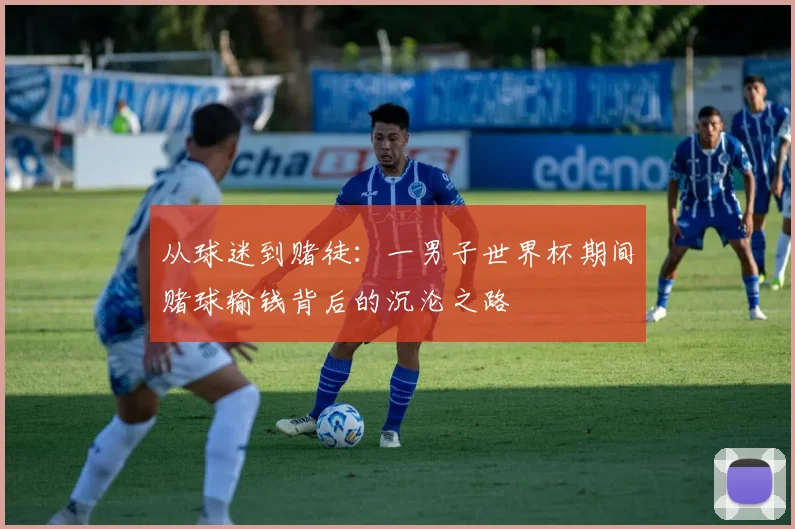 从球迷到赌徒:一男子世界杯期间赌球输钱背后的沉沦之路