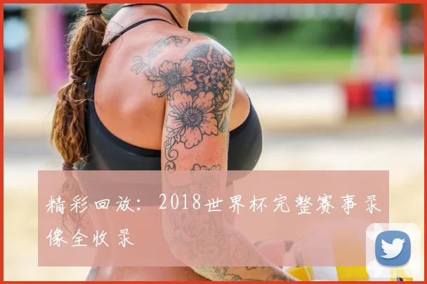 精彩回放：2018世界杯完整赛事录像全收录