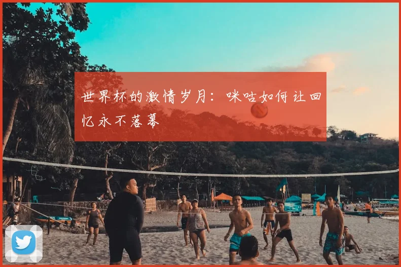 世界杯的激情岁月：咪咕如何让回忆永不落幕