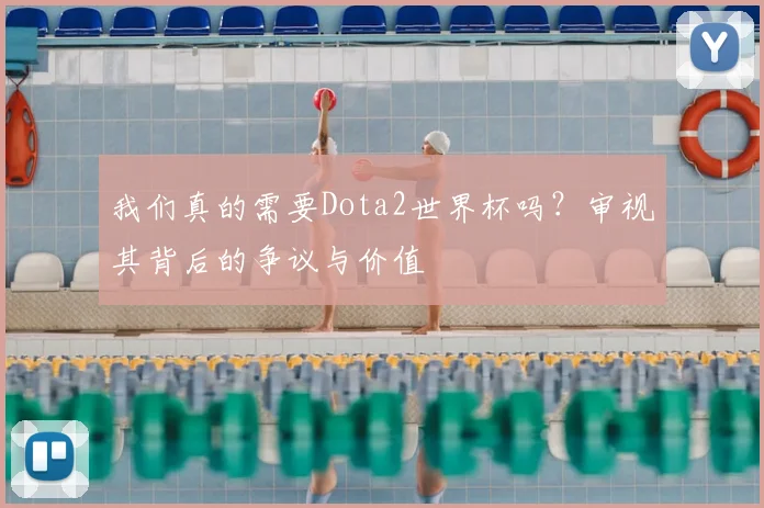 我们真的需要Dota2世界杯吗？审视其背后的争议与价值